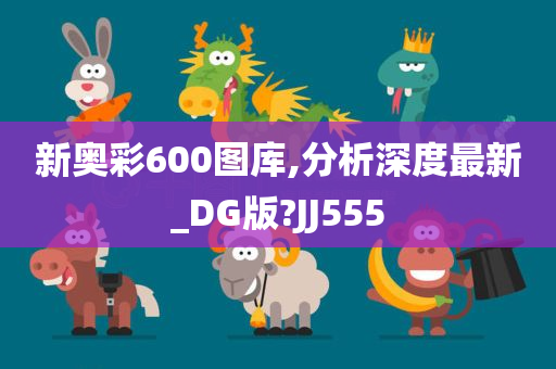 新奥彩600图库,分析深度最新_DG版?JJ555