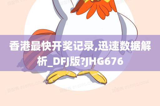 香港最快开奖记录,迅速数据解析_DFJ版?JHG676