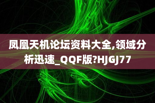 凤凰天机论坛资料大全,领域分析迅速_QQF版?HJGJ77