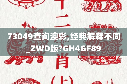 73049查询澳彩,经典解释不同_ZWD版?GH4GF89