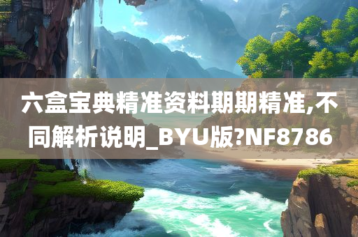 六盒宝典精准资料期期精准,不同解析说明_BYU版?NF8786