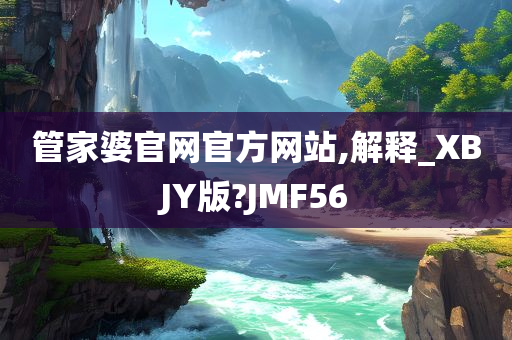 管家婆官网官方网站,解释_XBJY版?JMF56