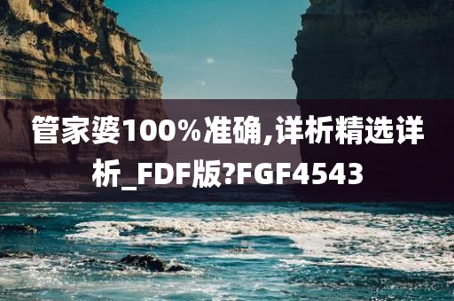 管家婆100%准确,详析精选详析_FDF版?FGF4543