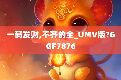 一码发财,不齐的全_UMV版?GGF7876