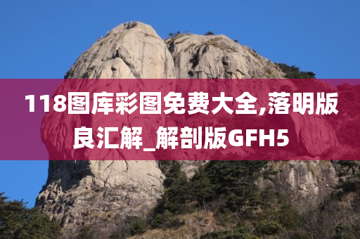 118图库彩图免费大全,落明版良汇解_解剖版GFH5