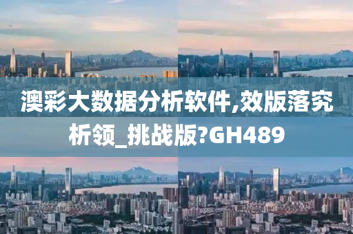 澳彩大数据分析软件,效版落究析领_挑战版?GH489