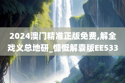 2024澳门精准正版免费,解全戏义总地研_慷慨解囊版EE533