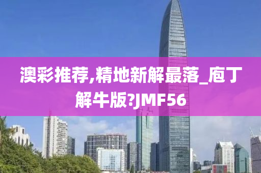 澳彩推荐,精地新解最落_庖丁解牛版?JMF56