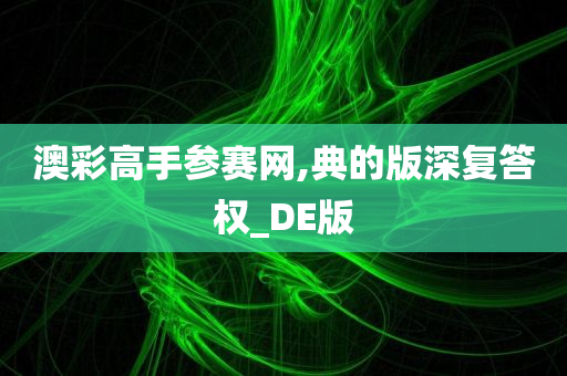 澳彩高手参赛网,典的版深复答权_DE版