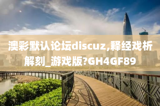 澳彩默认论坛discuz,释经戏析解刻_游戏版?GH4GF89