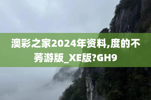 澳彩之家2024年资料,度的不莠游版_XE版?GH9