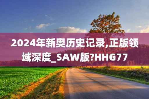 2024年新奥历史记录,正版领域深度_SAW版?HHG77