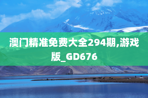 澳门精准免费大全294期,游戏版_GD676