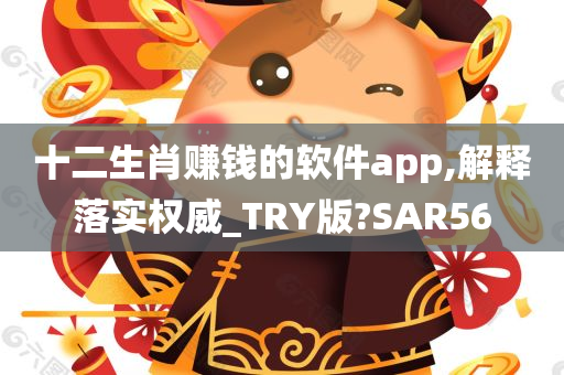 十二生肖赚钱的软件app,解释落实权威_TRY版?SAR56