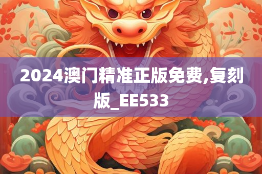 2024澳门精准正版免费,复刻版_EE533