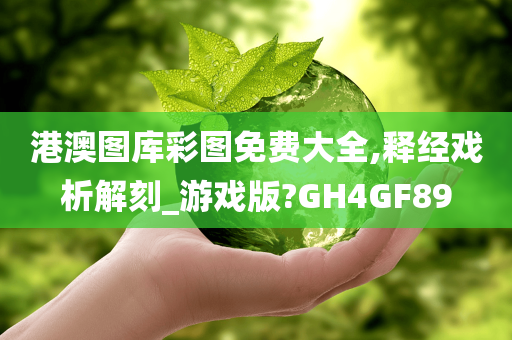 港澳图库彩图免费大全,释经戏析解刻_游戏版?GH4GF89