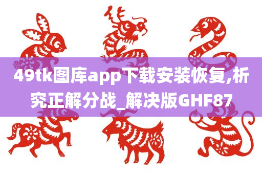 49tk图库app下载安装恢复,析究正解分战_解决版GHF87