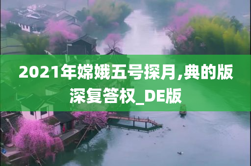 2021年嫦娥五号探月,典的版深复答权_DE版