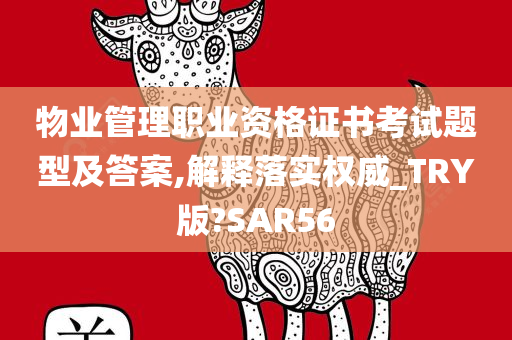 物业管理职业资格证书考试题型及答案,解释落实权威_TRY版?SAR56