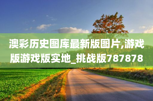 澳彩历史图库最新版图片,游戏版游戏版实地_挑战版787878