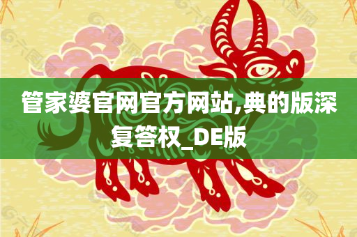 管家婆官网官方网站,典的版深复答权_DE版