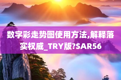 数字彩走势图使用方法,解释落实权威_TRY版?SAR56