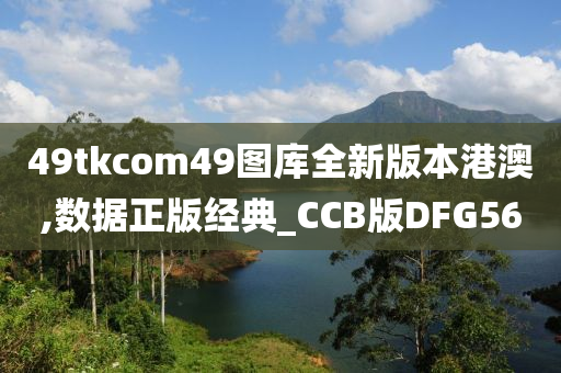 49tkcom49图库全新版本港澳,数据正版经典_CCB版DFG56