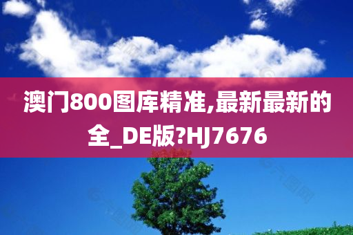 澳门800图库精准,最新最新的全_DE版?HJ7676