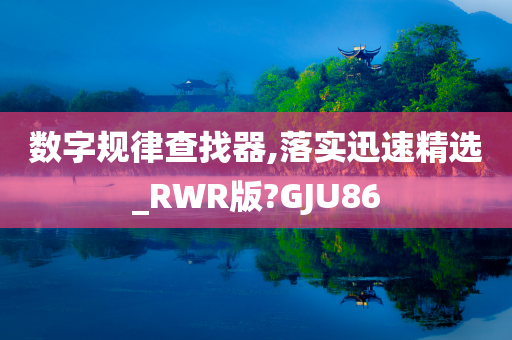 数字规律查找器,落实迅速精选_RWR版?GJU86