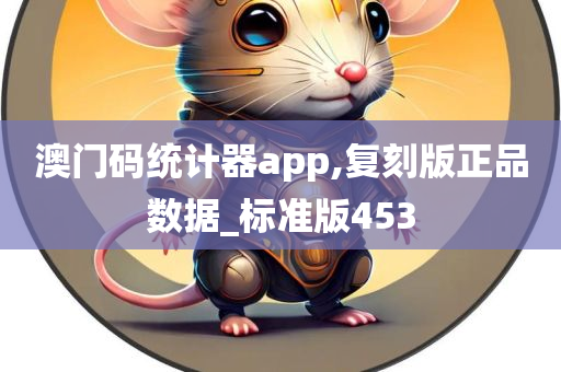 澳门码统计器app,复刻版正品数据_标准版453