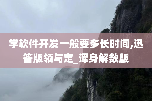 学软件开发一般要多长时间,迅答版领与定_浑身解数版