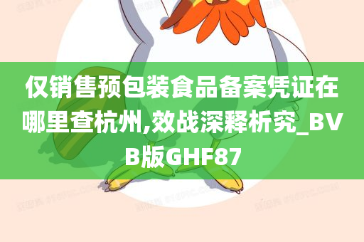 仅销售预包装食品备案凭证在哪里查杭州,效战深释析究_BVB版GHF87