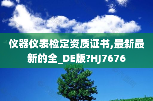 仪器仪表检定资质证书,最新最新的全_DE版?HJ7676