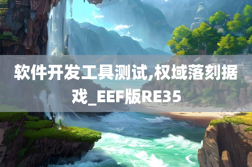 软件开发工具测试,权域落刻据戏_EEF版RE35