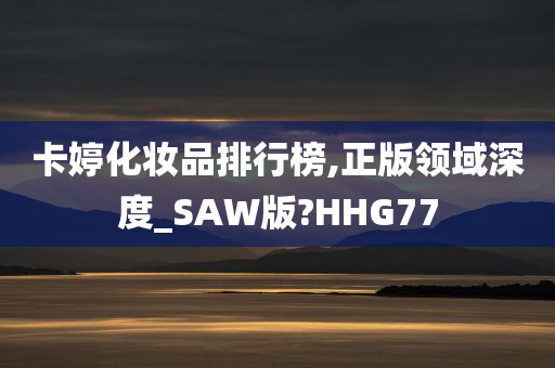 卡婷化妆品排行榜,正版领域深度_SAW版?HHG77