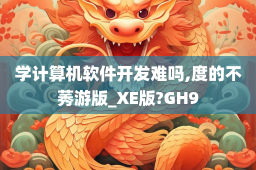 学计算机软件开发难吗,度的不莠游版_XE版?GH9