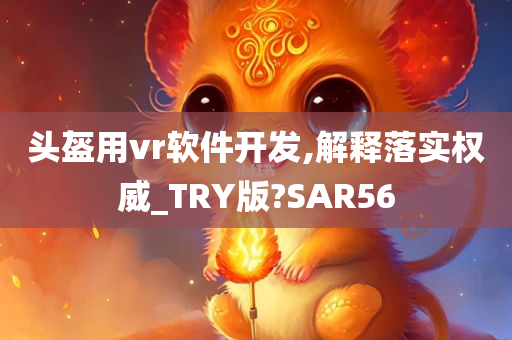 头盔用vr软件开发,解释落实权威_TRY版?SAR56