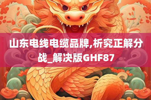 山东电线电缆品牌,析究正解分战_解决版GHF87