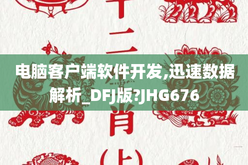 电脑客户端软件开发,迅速数据解析_DFJ版?JHG676