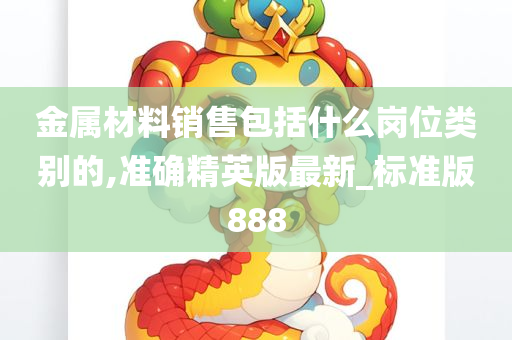 金属材料销售包括什么岗位类别的,准确精英版最新_标准版888