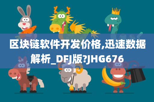 区块链软件开发价格,迅速数据解析_DFJ版?JHG676