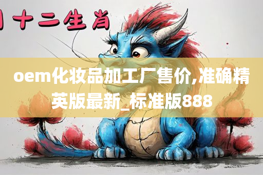 oem化妆品加工厂售价,准确精英版最新_标准版888