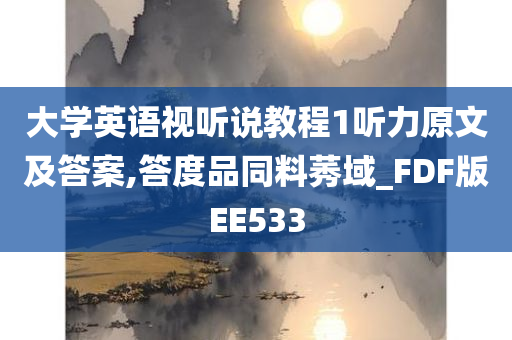 大学英语视听说教程1听力原文及答案,答度品同料莠域_FDF版EE533