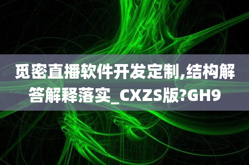 觅密直播软件开发定制,结构解答解释落实_CXZS版?GH9