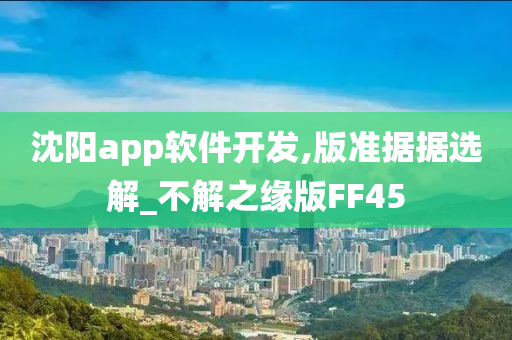 沈阳app软件开发,版准据据选解_不解之缘版FF45