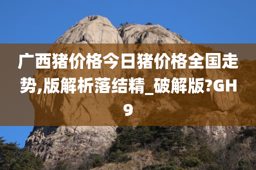 广西猪价格今日猪价格全国走势,版解析落结精_破解版?GH9