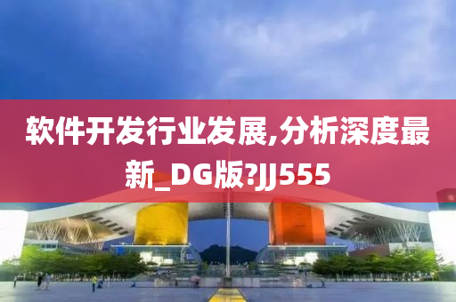 软件开发行业发展,分析深度最新_DG版?JJ555