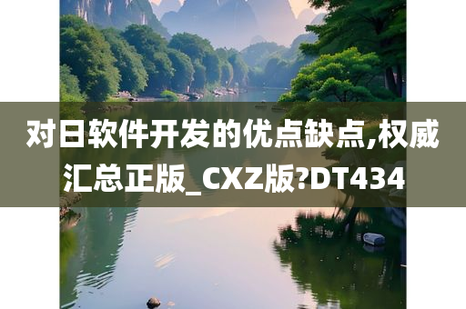 对日软件开发的优点缺点,权威汇总正版_CXZ版?DT434