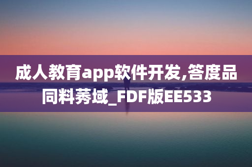 成人教育app软件开发,答度品同料莠域_FDF版EE533