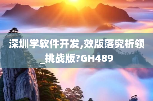 深圳学软件开发,效版落究析领_挑战版?GH489